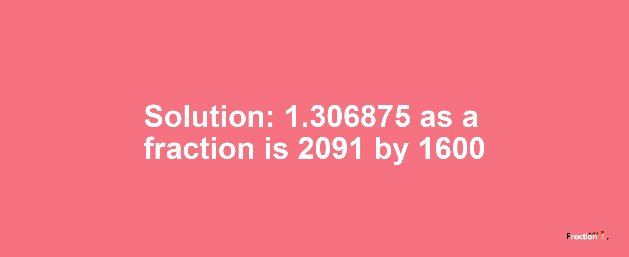 Solution:1.306875 as a fraction is 2091/1600